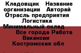 Кладовщик › Название организации ­ Авторай › Отрасль предприятия ­ Логистика › Минимальный оклад ­ 30 000 - Все города Работа » Вакансии   . Костромская обл.